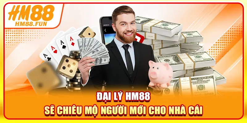 Đại lý HM88 sẽ chiêu mộ người mới cho nhà cái