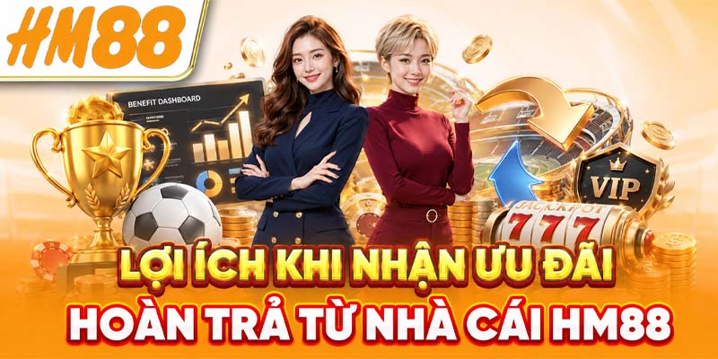 Lợi ích khi nhận ưu đãi hoàn trả từ nhà cái HM88